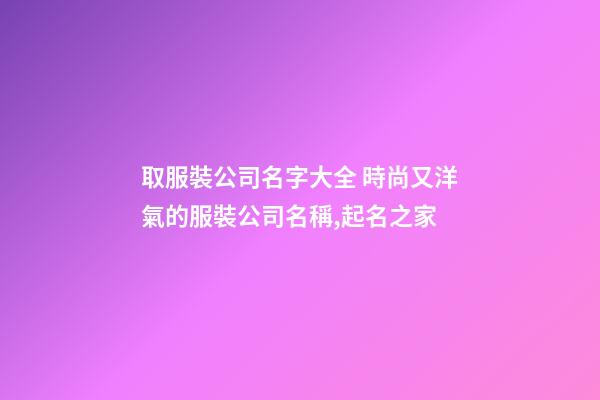 取服裝公司名字大全 時尚又洋氣的服裝公司名稱,起名之家-第1張-公司起名-玄機派